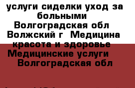 услуги сиделки.уход за больными - Волгоградская обл., Волжский г. Медицина, красота и здоровье » Медицинские услуги   . Волгоградская обл.